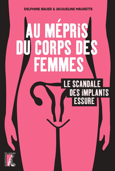 Au mépris du corps des femmes, le scandale des implants Essure, de Delphine Bauer et Jacqueline Maurette, éd. de l’Atelier