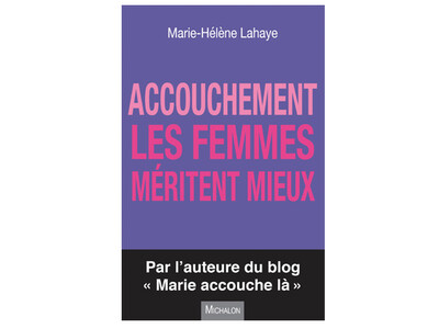 Accouchement : les femmes méritent mieux, de Marie-Hélène Lahaye