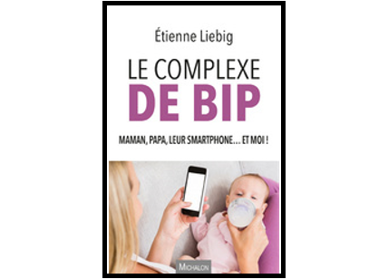 Le complexe de BIP – maman, papa, leur smartphone… et moi !, d’Étienne Liebig, éd. Michalon
