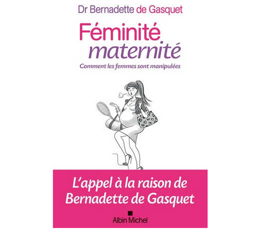 Féminité maternité - Comment les femmes sont manipulées, du Dr Bernadette de Gasquet